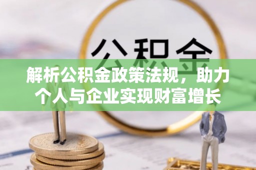 孟津解析公积金政策法规，助力个人与企业实现财富增长