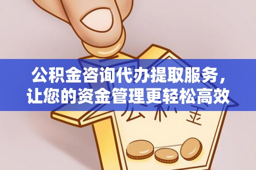 孟津公积金咨询代办提取服务，让您的资金管理更轻松高效