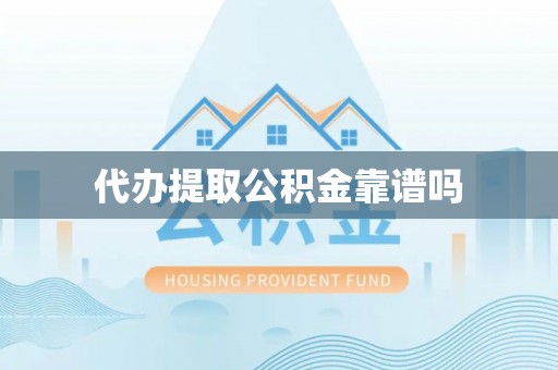 孟津代办提取公积金靠谱吗