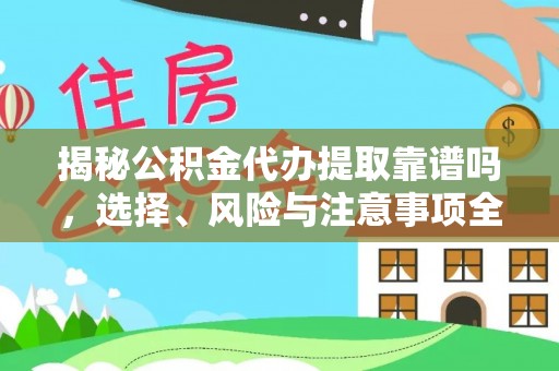 孟津揭秘公积金代办提取靠谱吗，选择、风险与注意事项全解析
