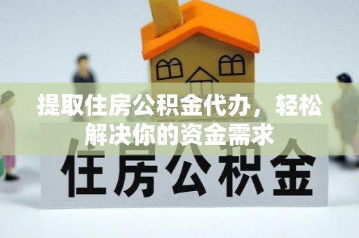 孟津提取住房公积金代办，轻松解决你的资金需求