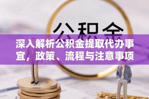孟津深入解析公积金提取代办事宜，政策、流程与注意事项全攻略
