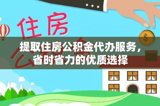 孟津提取住房公积金代办服务，省时省力的优质选择