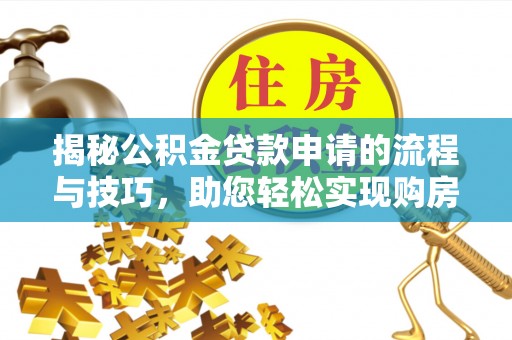 孟津揭秘公积金贷款申请的流程与技巧，助您轻松实现购房梦