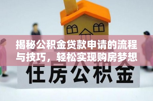 孟津揭秘公积金贷款申请的流程与技巧，轻松实现购房梦想