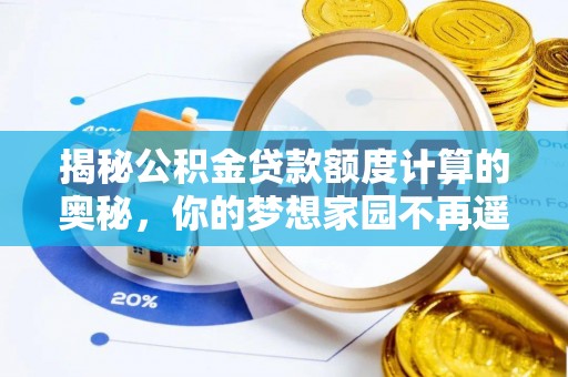 孟津揭秘公积金贷款额度计算的奥秘，你的梦想家园不再遥不可及