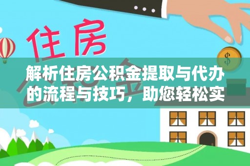 孟津解析住房公积金提取与代办的流程与技巧，助您轻松实现资金流动