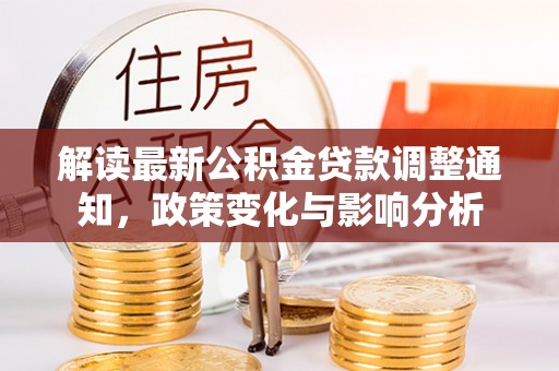 孟津解读最新公积金贷款调整通知，政策变化与影响分析