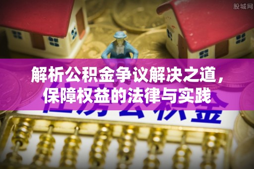 孟津解析公积金争议解决之道，保障权益的法律与实践