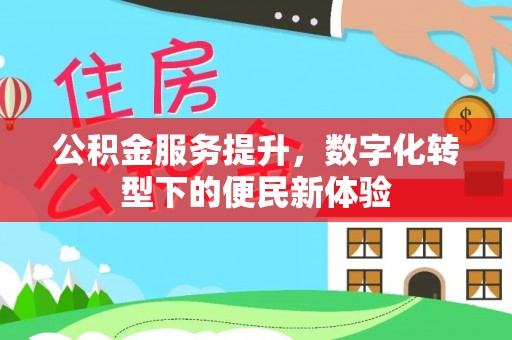 孟津公积金服务提升，数字化转型下的便民新体验