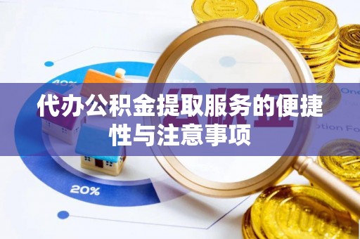 孟津代办公积金提取服务的便捷性与注意事项