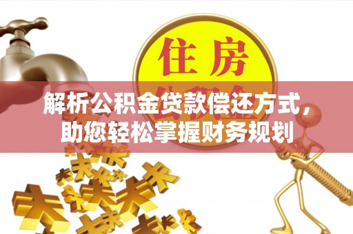 孟津解析公积金贷款偿还方式，助您轻松掌握财务规划