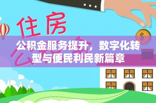 孟津公积金服务提升，数字化转型与便民利民新篇章