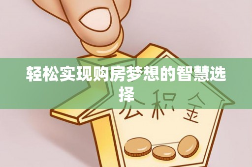 孟津轻松实现购房梦想的智慧选择