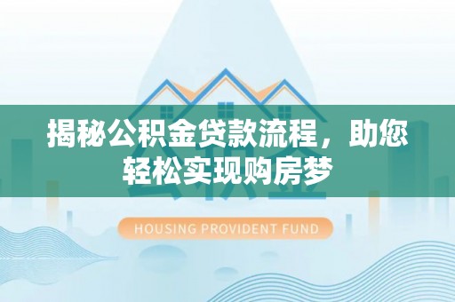 孟津揭秘公积金贷款流程，助您轻松实现购房梦