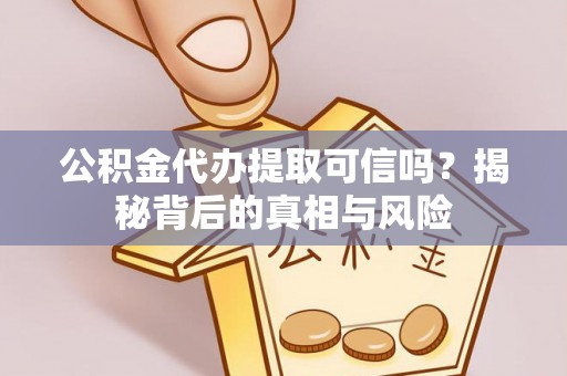 孟津公积金代办提取可信吗？揭秘背后的真相与风险