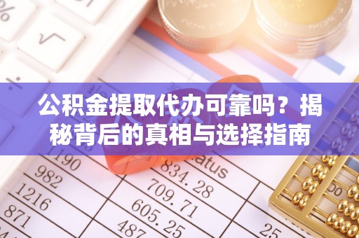 孟津公积金提取代办可靠吗？揭秘背后的真相与选择指南