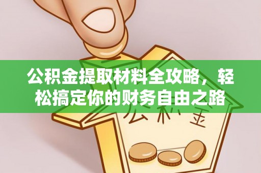 孟津公积金提取材料全攻略，轻松搞定你的财务自由之路
