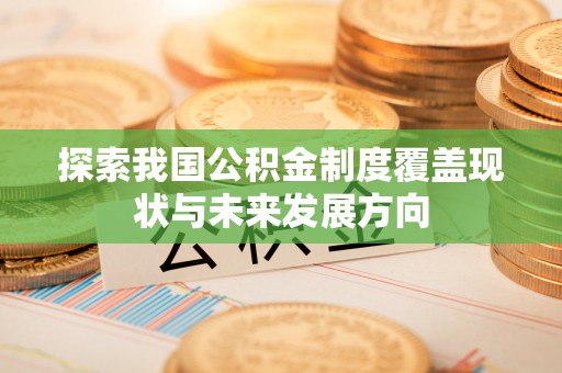 孟津探索我国公积金制度覆盖现状与未来发展方向