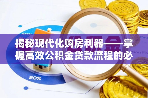 孟津揭秘现代化购房利器——掌握高效公积金贷款流程的必备指南