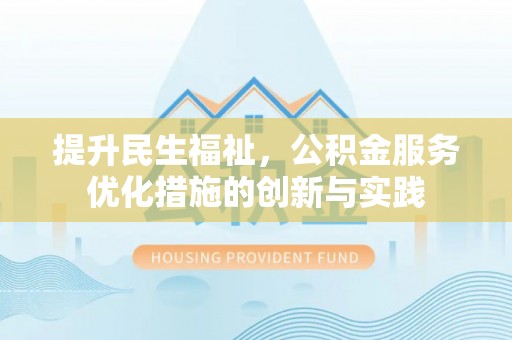 孟津提升民生福祉，公积金服务优化措施的创新与实践