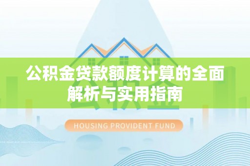 孟津公积金贷款额度计算的全面解析与实用指南