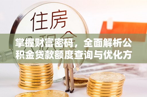 孟津掌握财富密码，全面解析公积金贷款额度查询与优化方案