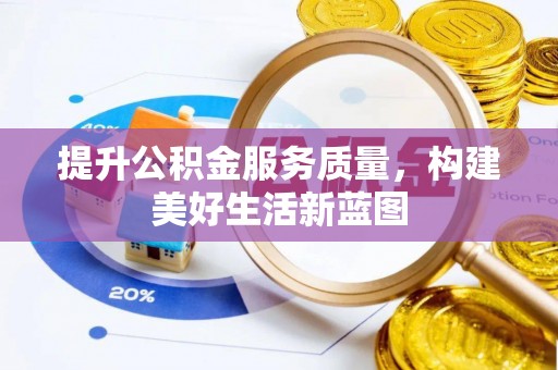 孟津提升公积金服务质量，构建美好生活新蓝图