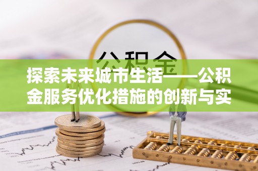 孟津探索未来城市生活——公积金服务优化措施的创新与实践
