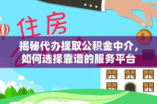 孟津揭秘代办提取公积金中介，如何选择靠谱的服务平台