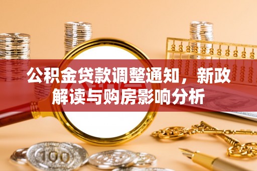 孟津公积金贷款调整通知，新政解读与购房影响分析