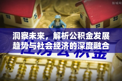 孟津洞察未来，解析公积金发展趋势与社会经济的深度融合