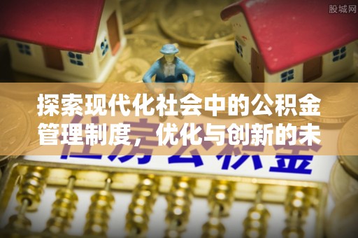 孟津探索现代化社会中的公积金管理制度，优化与创新的未来方向