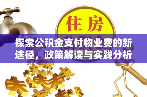 孟津探索公积金支付物业费的新途径，政策解读与实践分析