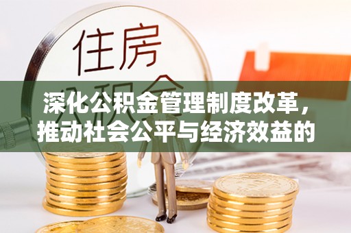 孟津深化公积金管理制度改革，推动社会公平与经济效益的双赢