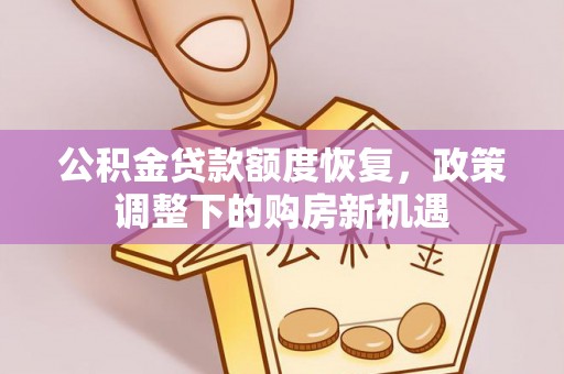 孟津公积金贷款额度恢复，政策调整下的购房新机遇