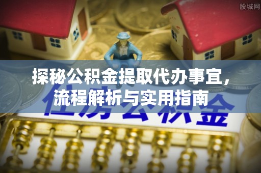 孟津探秘公积金提取代办事宜，流程解析与实用指南