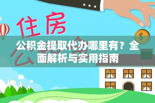 孟津公积金提取代办哪里有？全面解析与实用指南