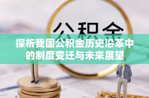 孟津探析我国公积金历史沿革中的制度变迁与未来展望