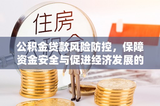 孟津公积金贷款风险防控，保障资金安全与促进经济发展的平衡之道