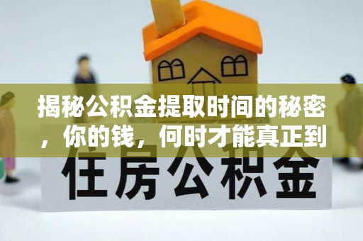 孟津揭秘公积金提取时间的秘密，你的钱，何时才能真正到手？