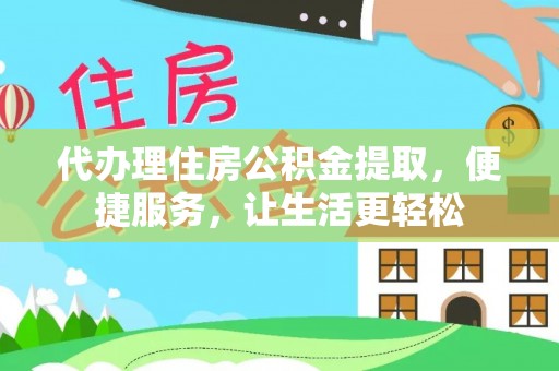 孟津代办理住房公积金提取，便捷服务，让生活更轻松