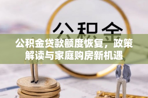 孟津公积金贷款额度恢复，政策解读与家庭购房新机遇