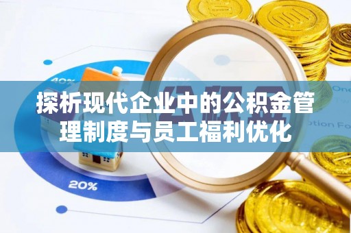 孟津探析现代企业中的公积金管理制度与员工福利优化