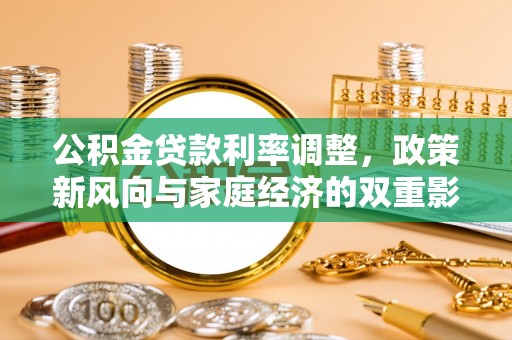 孟津公积金贷款利率调整，政策新风向与家庭经济的双重影响