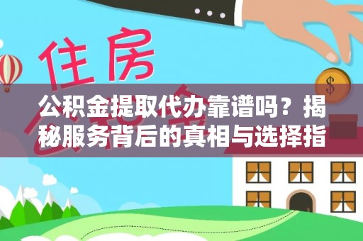 孟津公积金提取代办靠谱吗？揭秘服务背后的真相与选择指南