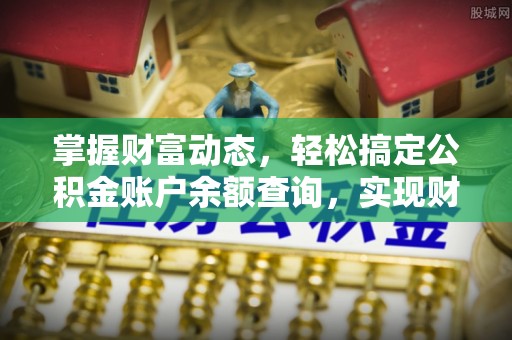 孟津掌握财富动态，轻松搞定公积金账户余额查询，实现财务自由第一步