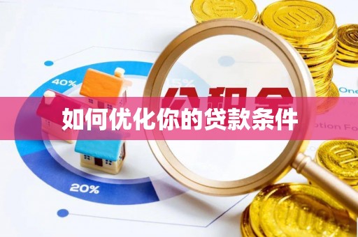 孟津如何优化你的贷款条件