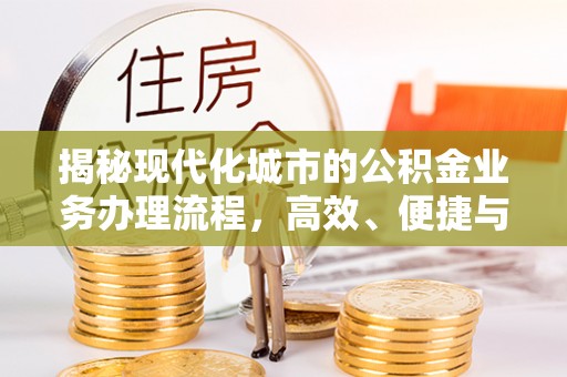 孟津揭秘现代化城市的公积金业务办理流程，高效、便捷与未来趋势