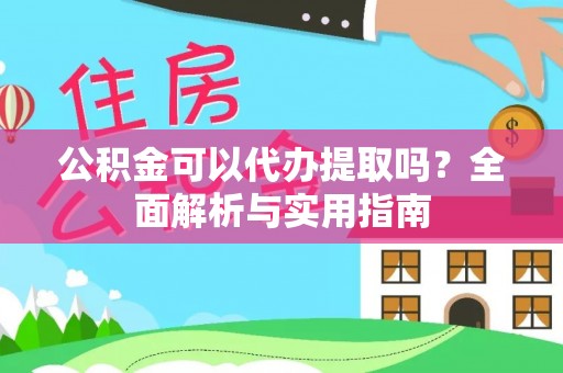 孟津公积金可以代办提取吗？全面解析与实用指南